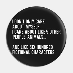 I Don't Only Care About Myself. I Care About Like 5 Other People, Animals And Like Six Hundred Fictional Characters - Black Pin