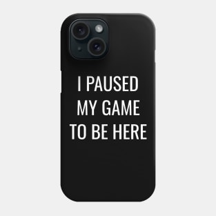 I Paused My Game to Be Here Phone Case