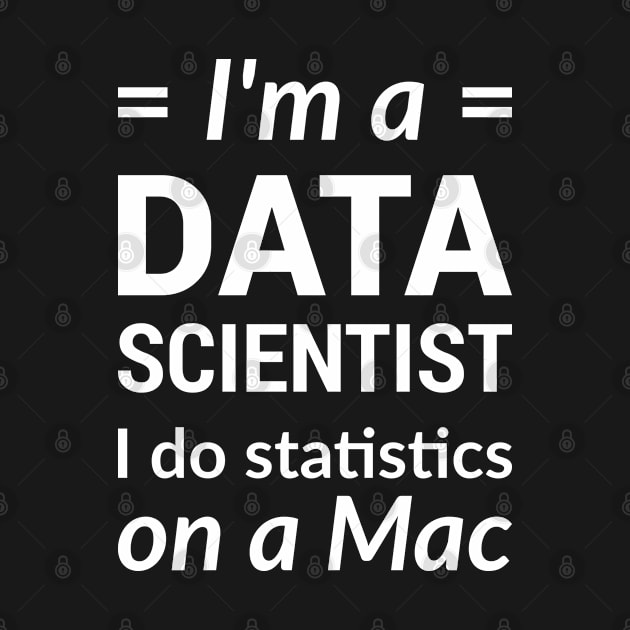 I'm a DATA SCIENTIST I do statistics on a Mac - White Design by geeksta