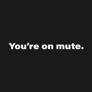 You're on mute. T-Shirt