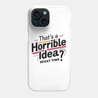 That’s A Horrible Idea What Time Funny Sarcastic Sayings Phone Case