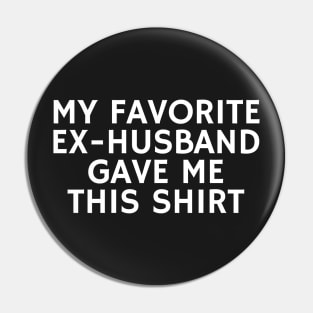 My Favorite Ex Husband Gave me This shirt Pin