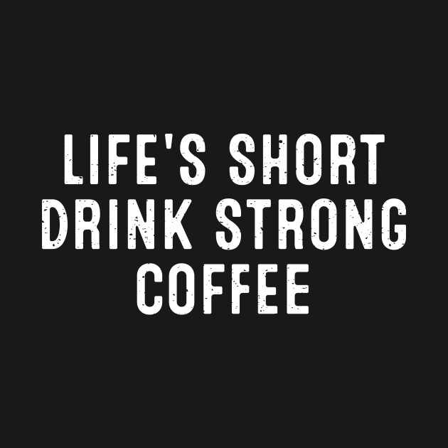 Life's Short, Drink Strong Coffee by trendynoize