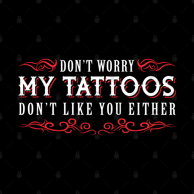 Dont Worry My Tattoos Dont Like You Either Inked Skin by Caskara