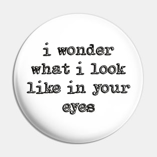 I wonder what i look like in your eyes Pin