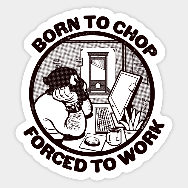 Born To Chop Forced To Work Funny Guillotine Cartoon Anti Work Sticker Teepublic Born To Chop Forced To Work Funny Guillotine Cartoon Anti Work Sticker Teepublic