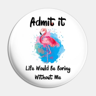 Admit It Life Would Be Boring Without Me Pin