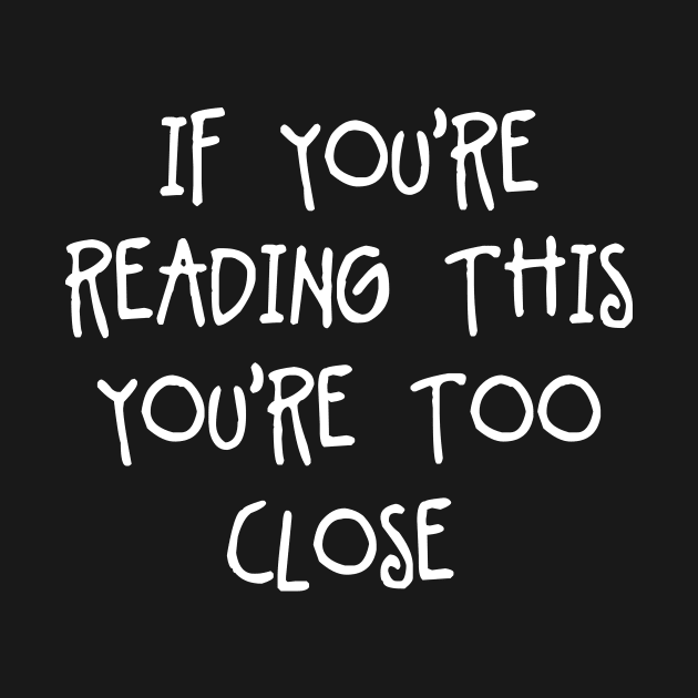 If Youre Reading This Youre Too Close - Pretty Simple Fun Words by GDCdesigns