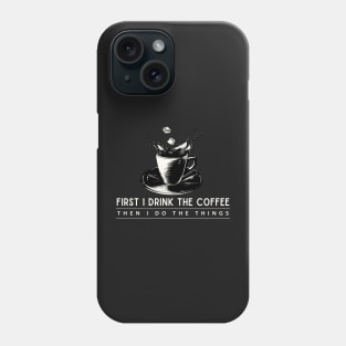 First I Drink the Coffee Then I Do the Things Phone Case