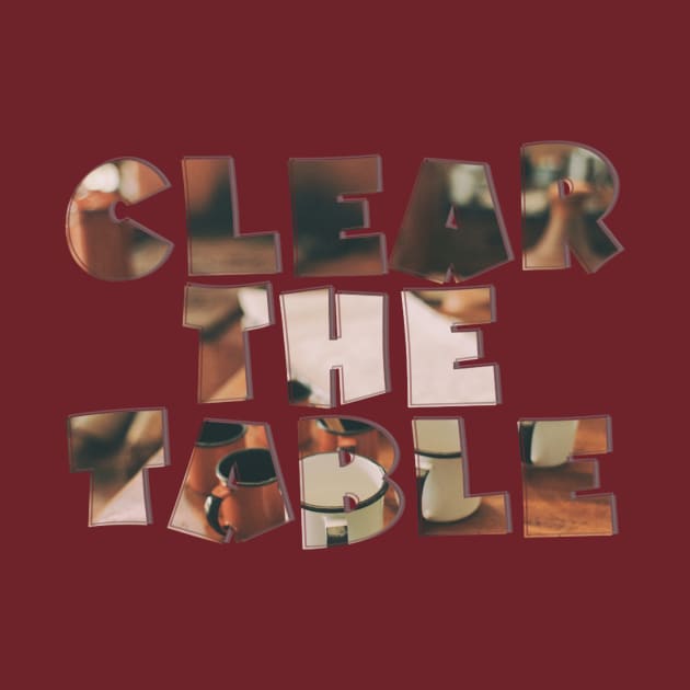 Clear the Table by afternoontees