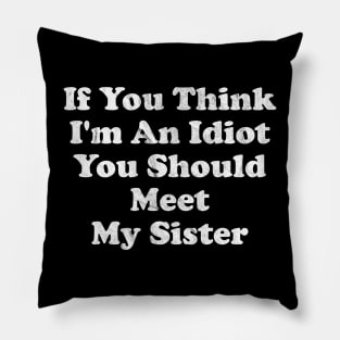 If You Think I'm An Idiot You Should Meet My Sister Pillow