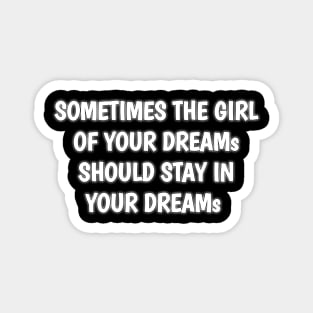 SOMETIMES THE GIRL OF YOUR DREAMS SHOULD STAY IN YOUR DREAMS Magnet