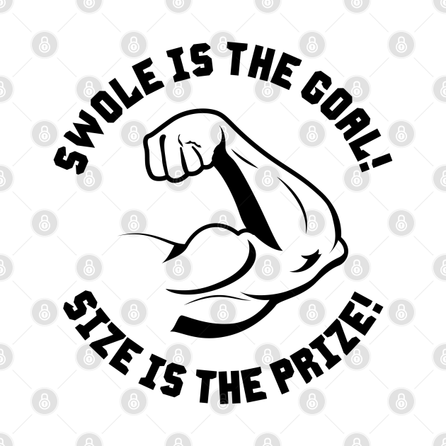Swole is the Goal! SIze is the Prize! - Weightlifting Quotes - T-Shirt