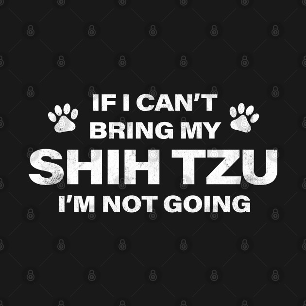 Disover If I Can't Bring my SHIH TZU, I'm Not Going - Shih Tzu - T-Shirt