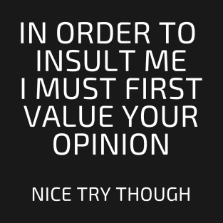 In Order to insult me I must first value your opinion T-Shirt