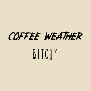 Coffee Weather Quote Bitchy T-Shirt