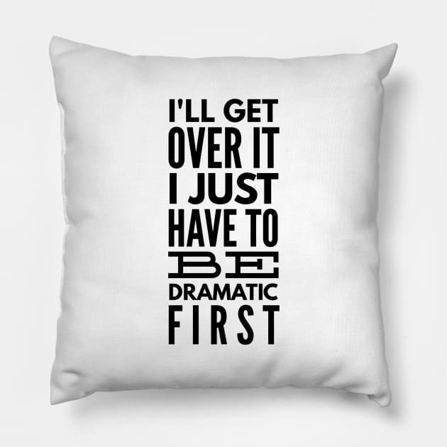 I'll Get Over It I Just Have To Be Dramatic First - Funny Sayings Pillow by Textee Store