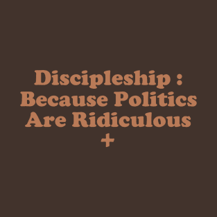 Discipleship : Because Poltics Are Ridiculous T-Shirt