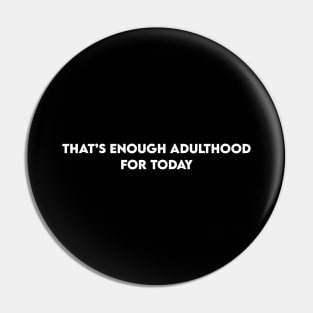 Funny Phrases That's Enough Adulthood for Today Pin