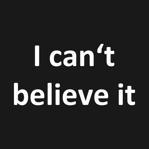 unbelievable i can't believe it by HBfunshirts