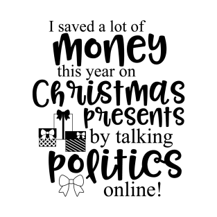 I saved a lot of money this year on Christmas presents by talking politics online! T-Shirt