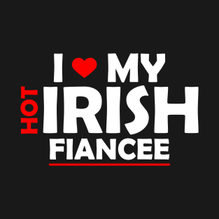 I Love My Hot Irish Fiancee Funny Fiance Gift T-Shirt T-Shirt