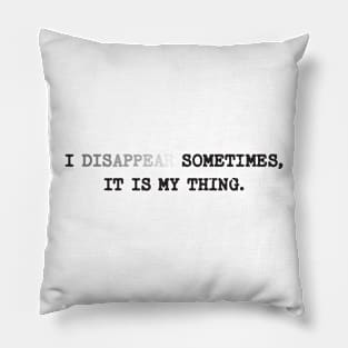 I disappear sometimes, it is my thing Pillow