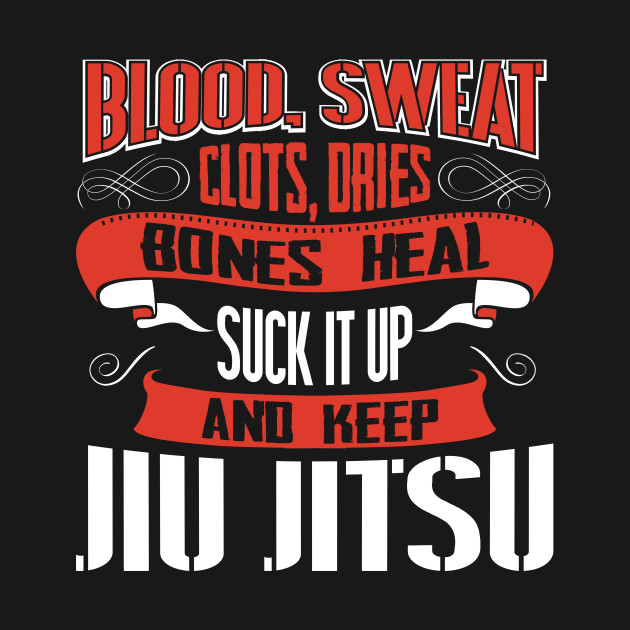 Discover Blood Sweat clots dries. Shut up and keep Jiu Jitsu - Jiu Jitsu - T-Shirt