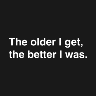 The older I get, the better I was. T-Shirt