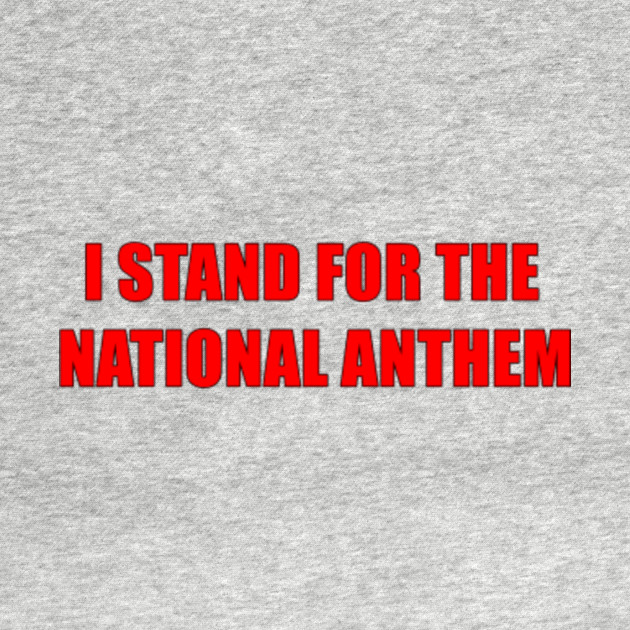 I Stand For The National Anthem Stand For The National Anthem T