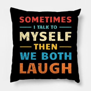 Sometimes I Talk To Myself Then We Both Laugh Pillow