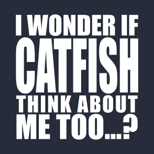 i wonder if catfish think about me too T-Shirt