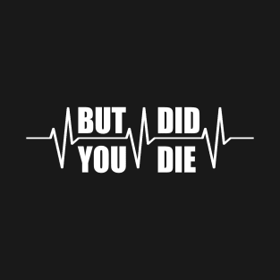 But did you die t shirt T-Shirt