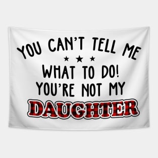 You Can’t Tell Me What To Do You're Not My Daughter Tapestry