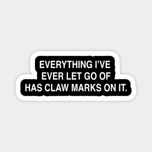 EVERYTHING I’VE  EVER LET GO OF HAS CLAW MARKS ON IT Magnet