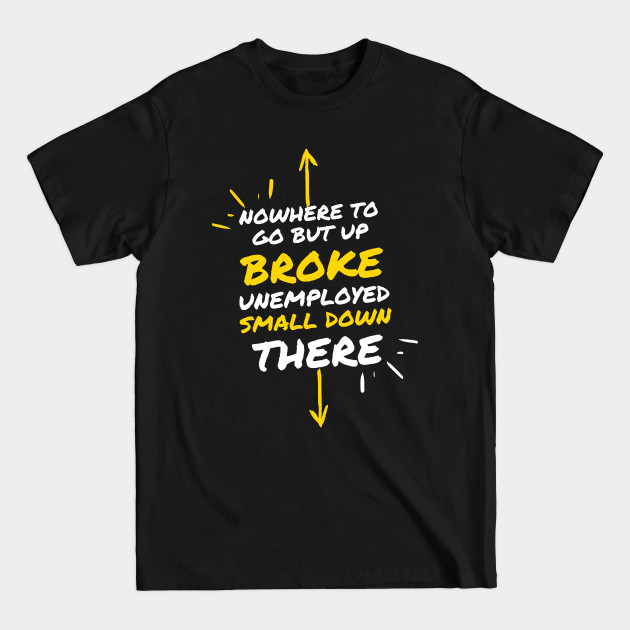 Disover Broke Unemployed Small Penis Nowhere to Go But Up - Funny Saying - T-Shirt