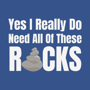 Yes I Really Do Need All Of These Rocks T-Shirt
