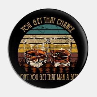 You get that chance, won’t you get that man a beer Whiskey Glasses Pin