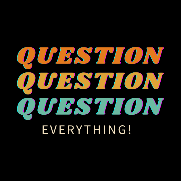 Question Everything! by Just In Tee Shirts