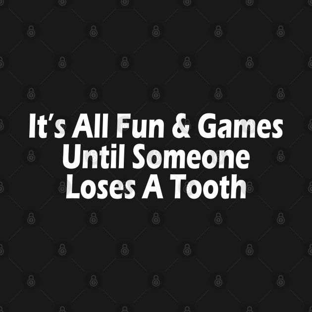 It's All Fun & Games Until Someone Loses A Tooth by SignPrincess