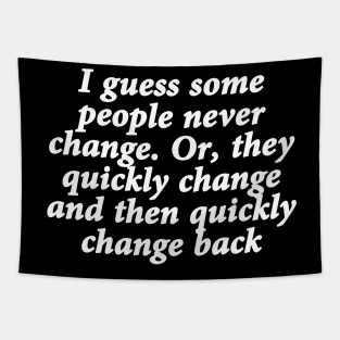 I guess some people never change. Or, they quickly change and then quickly change back Tapestry