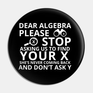 Dear Algebra Please Stop Asking Us To Find Your X Math Funny Teacher Shirt Pin