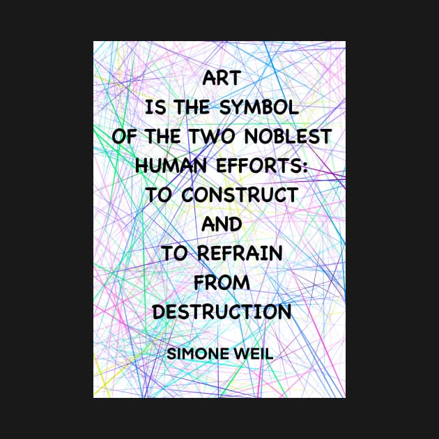 SIMONE WEIL quote .11 - ART IS THE SYMBOL OF THE TWO NOBLEST HUMAN EFFORTS.TO CONSTRUCT AND TO REFRAIN FROM DESTRUCTION by lautir