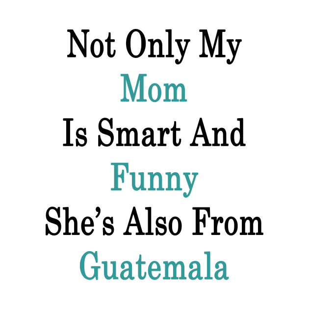 Not Only My Mom Is Smart And Funny She's Also From Guatemala by supernova23