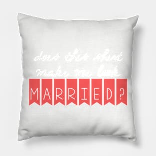 Does this shirt make me look married? Pillow