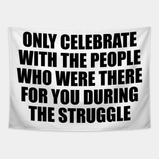 Only celebrate with the people who were there for you during the struggle Tapestry