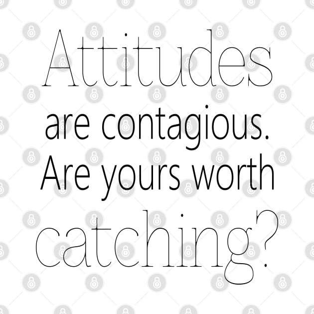 Attitudes are contagious. Are yours worth catching? by FlyingWhale369