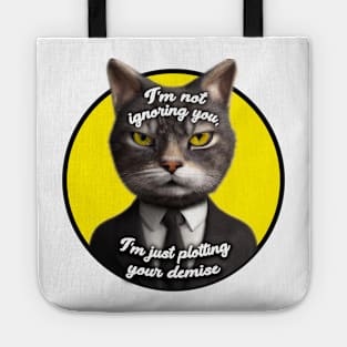 I'm not ignoring you, I'm just plotting your demise Tote