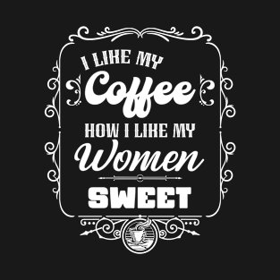 I like my coffee how I like my women - SWEET T-Shirt