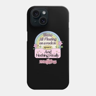 We’re All Floating On A Rock In Space and Nothing Really Matters Phone Case